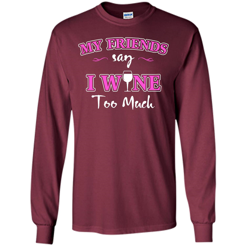 Wine T-shirt My Friends Say I Wine Too Much