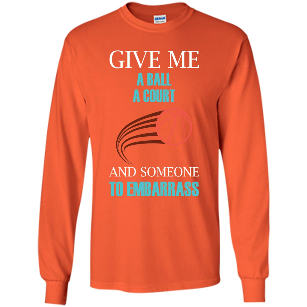 Basketball Lover T-shirt Give Me A Ball A Court And Someone To Embarrass Orange