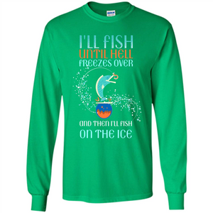 Fishing T-shirt I'll Fish Until Hell Freezes Over And Then I'll Fish On The Ice