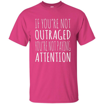 If You're Not Outraged You're Not Paying Attention T-shirt Heliconia