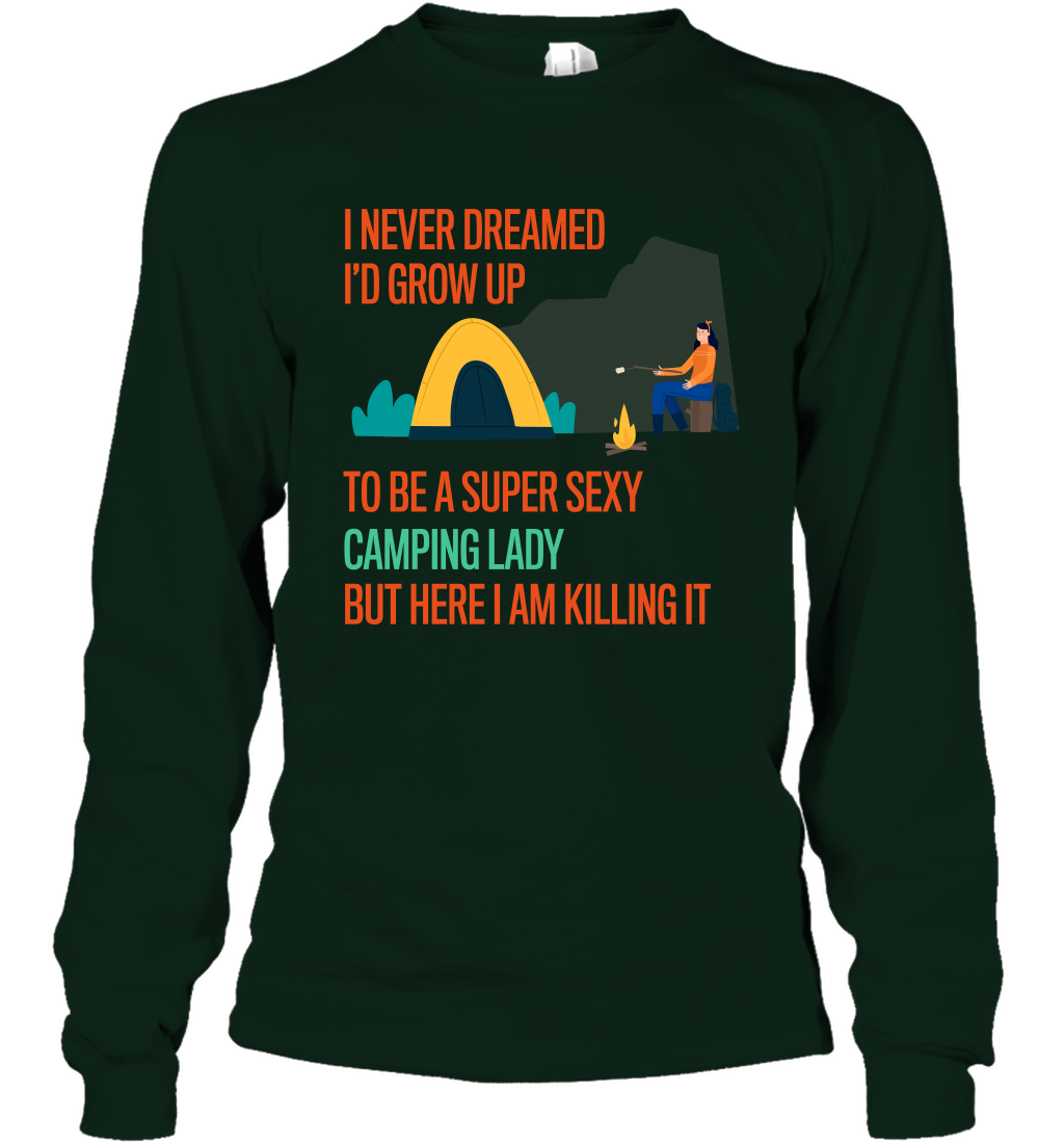 I Never Dreamed I Would Grow Up To Be A Super Sexy Camping Lady Shirt Long Sleeve T-Shirt Forest Green