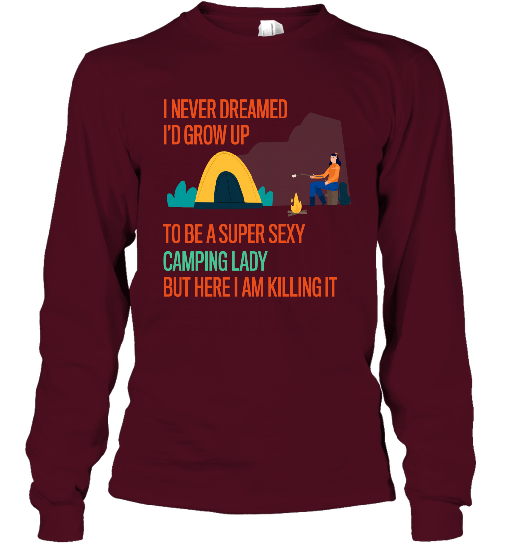 I Never Dreamed I Would Grow Up To Be A Super Sexy Camping Lady Shirt Long Sleeve T-Shirt Maroon