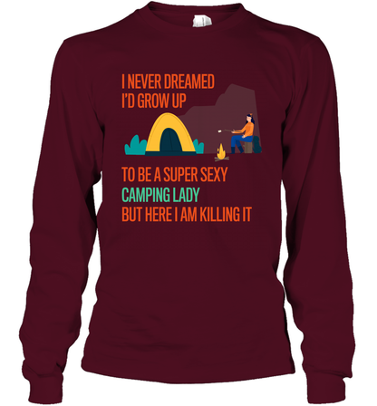 I Never Dreamed I Would Grow Up To Be A Super Sexy Camping Lady Shirt Long Sleeve T-Shirt Maroon