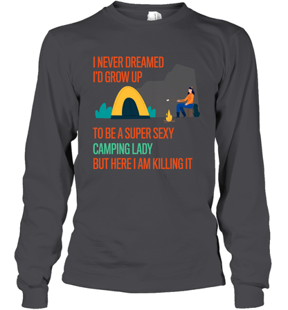 I Never Dreamed I Would Grow Up To Be A Super Sexy Camping Lady Shirt Long Sleeve T-Shirt Dark Heather