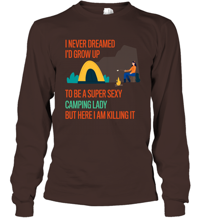 I Never Dreamed I Would Grow Up To Be A Super Sexy Camping Lady Shirt Long Sleeve T-Shirt Dark Chocolate