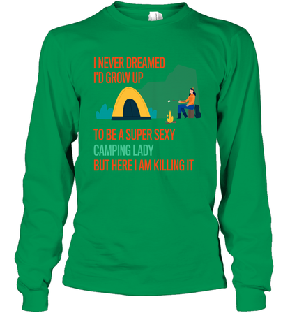I Never Dreamed I Would Grow Up To Be A Super Sexy Camping Lady Shirt Long Sleeve T-Shirt Irish Green