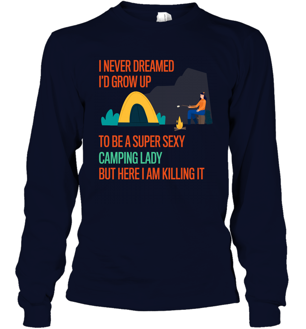 I Never Dreamed I Would Grow Up To Be A Super Sexy Camping Lady Shirt Long Sleeve T-Shirt Navy
