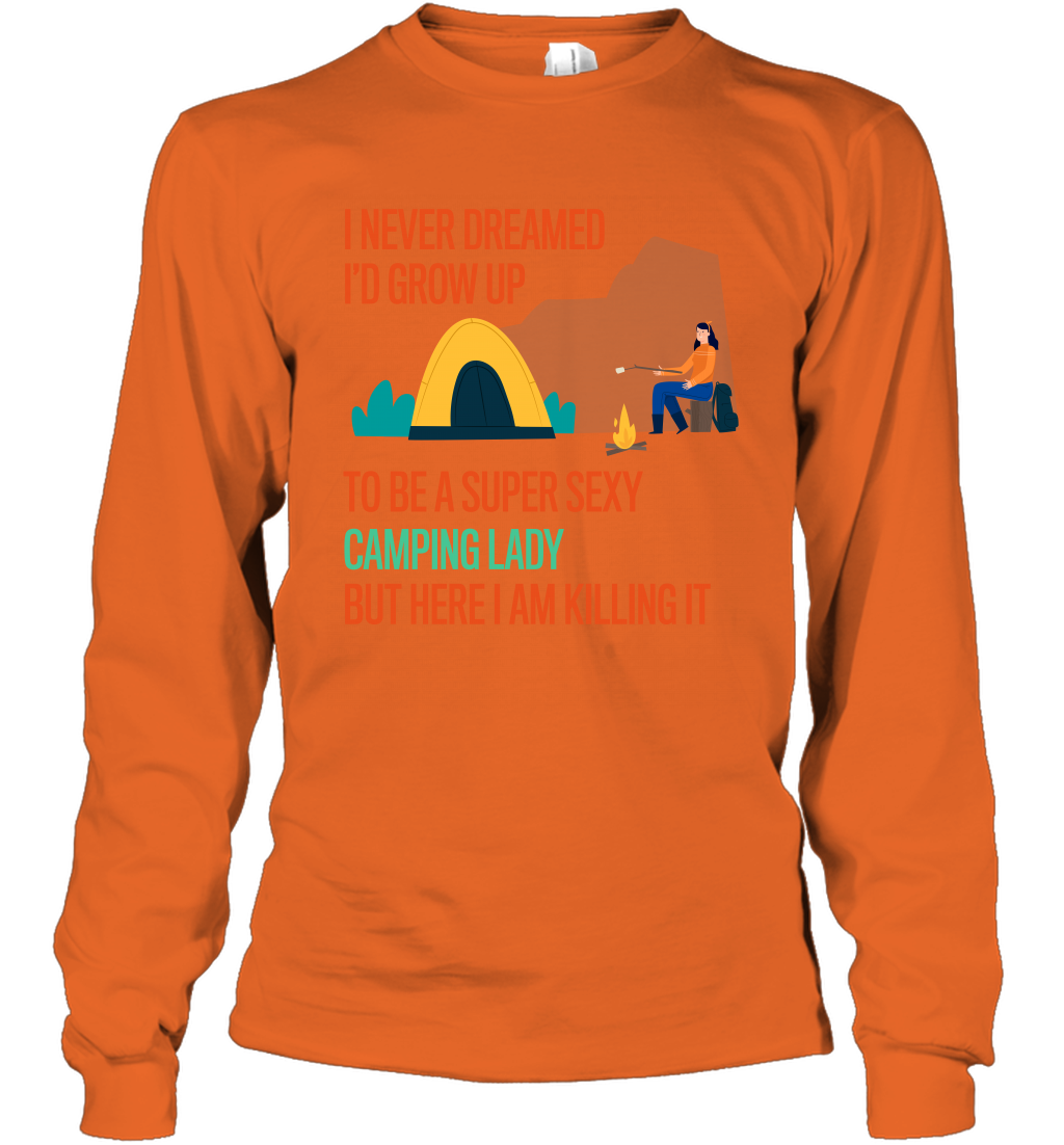 I Never Dreamed I Would Grow Up To Be A Super Sexy Camping Lady Shirt Long Sleeve T-Shirt Orange