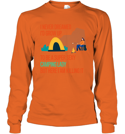 I Never Dreamed I Would Grow Up To Be A Super Sexy Camping Lady Shirt Long Sleeve T-Shirt Orange