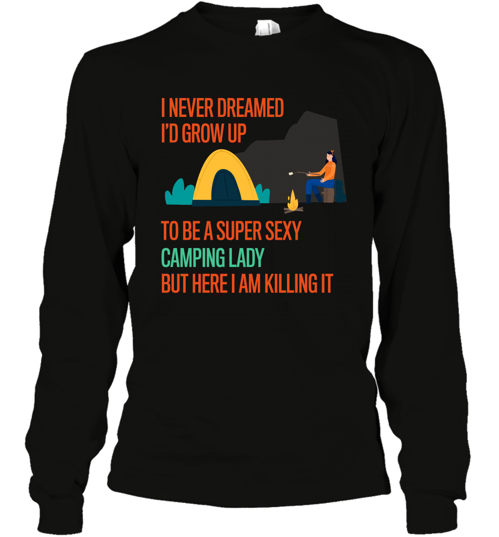 I Never Dreamed I Would Grow Up To Be A Super Sexy Camping Lady Shirt Long Sleeve T-Shirt Black