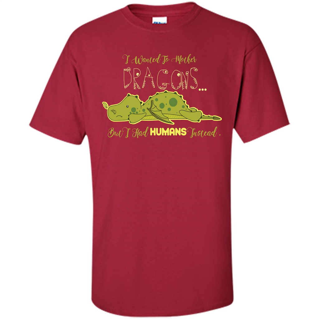 Mommy T-shirt I Wanted To Mother Dragons But I Had Humans Instead Cardinal