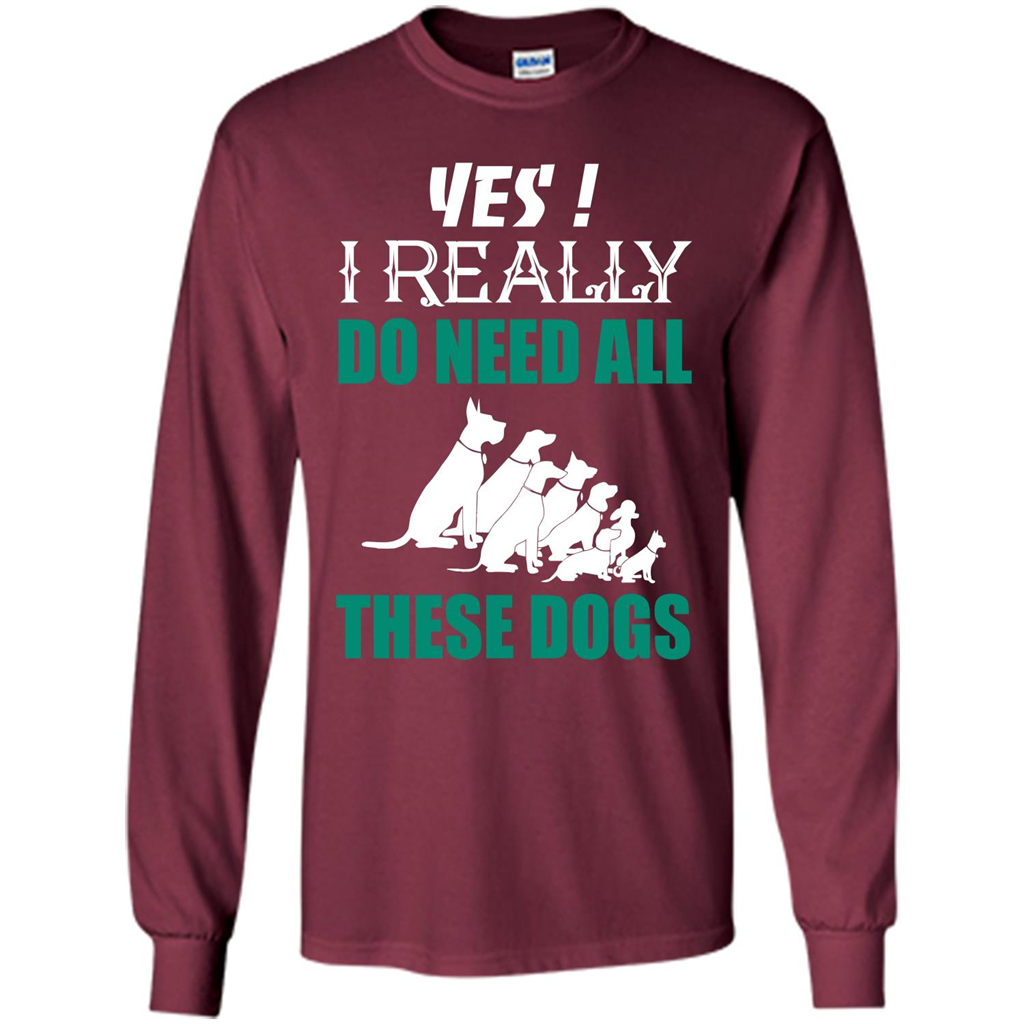 Dog Lover T-shirt Yes ! I Really Do Need All These Dogs T-shirt Maroon