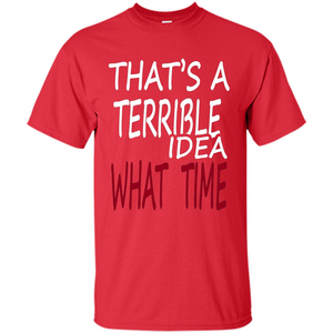 Novelty. That's A Terrible Idea What Time T-shirt