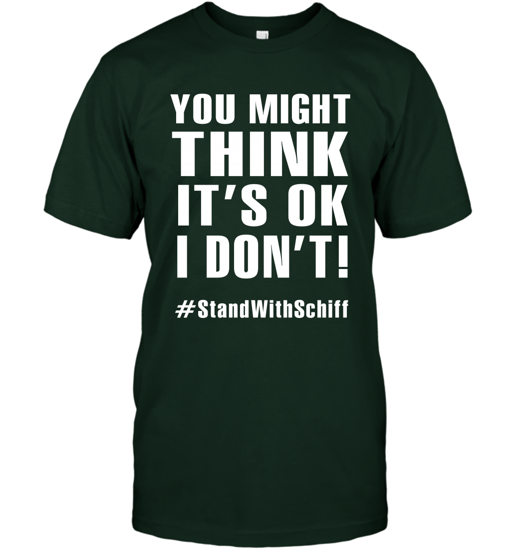 You Might Think It's Ok I Don't #standwithschiff Shirt T-Shirt T-Shirt Forest Green