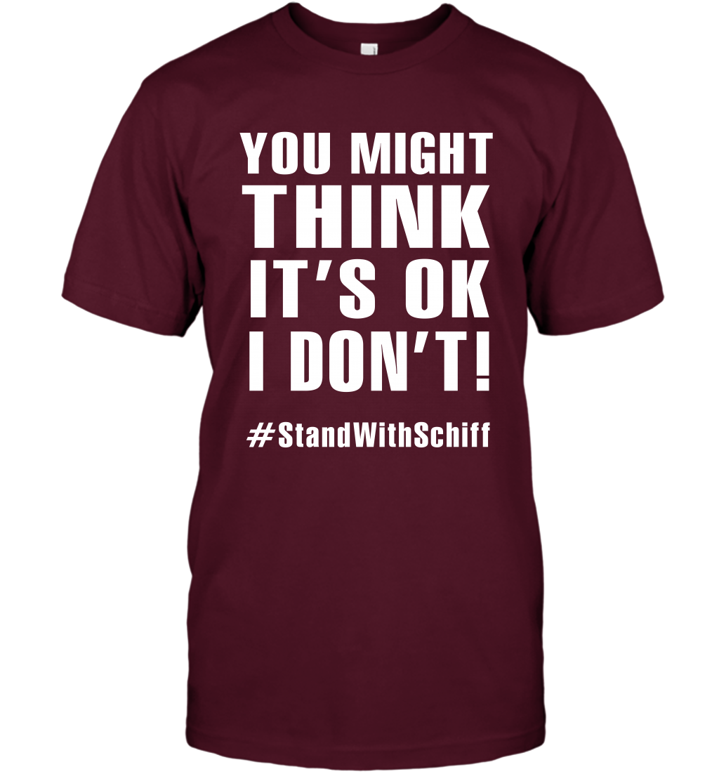 You Might Think It's Ok I Don't #standwithschiff Shirt T-Shirt T-Shirt Maroon