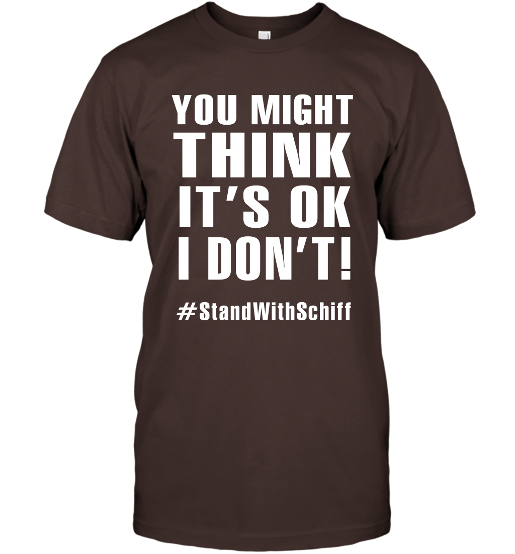You Might Think It's Ok I Don't #standwithschiff Shirt T-Shirt T-Shirt Dark Chocolate