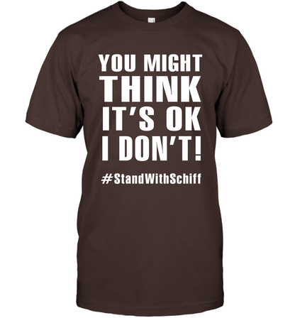 You Might Think It's Ok I Don't #standwithschiff Shirt T-Shirt T-Shirt Dark Chocolate