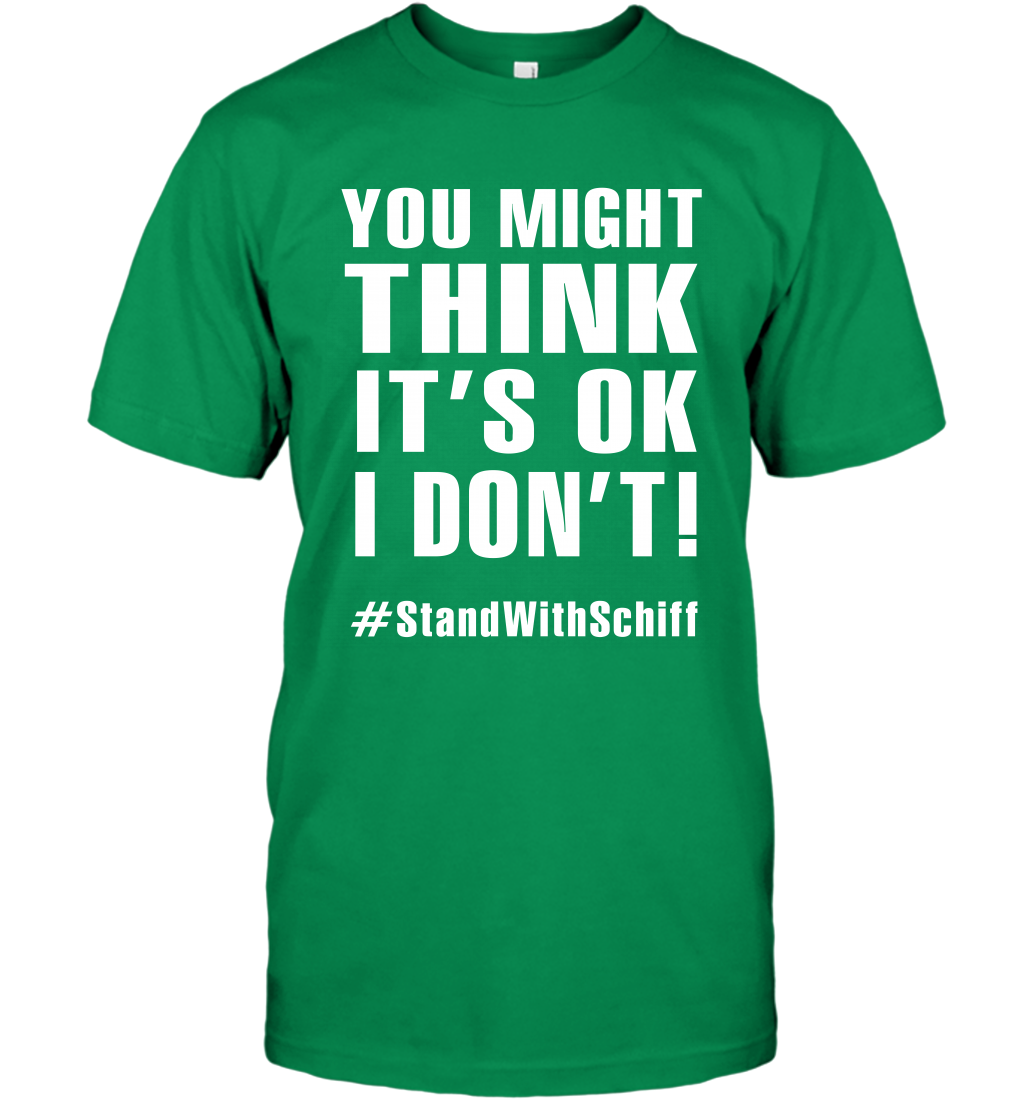 You Might Think It's Ok I Don't #standwithschiff Shirt T-Shirt T-Shirt Irish Green