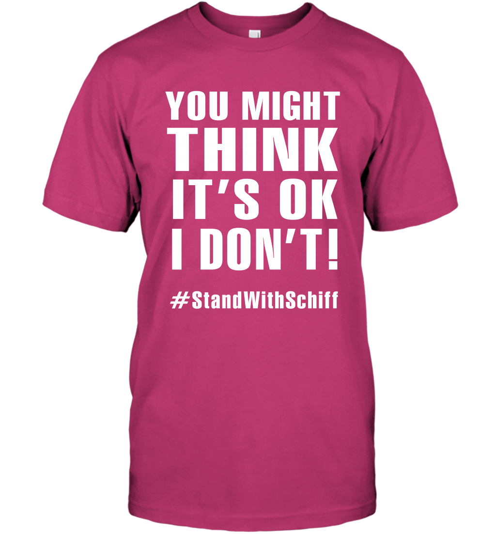 You Might Think It's Ok I Don't #standwithschiff Shirt T-Shirt T-Shirt Heliconia
