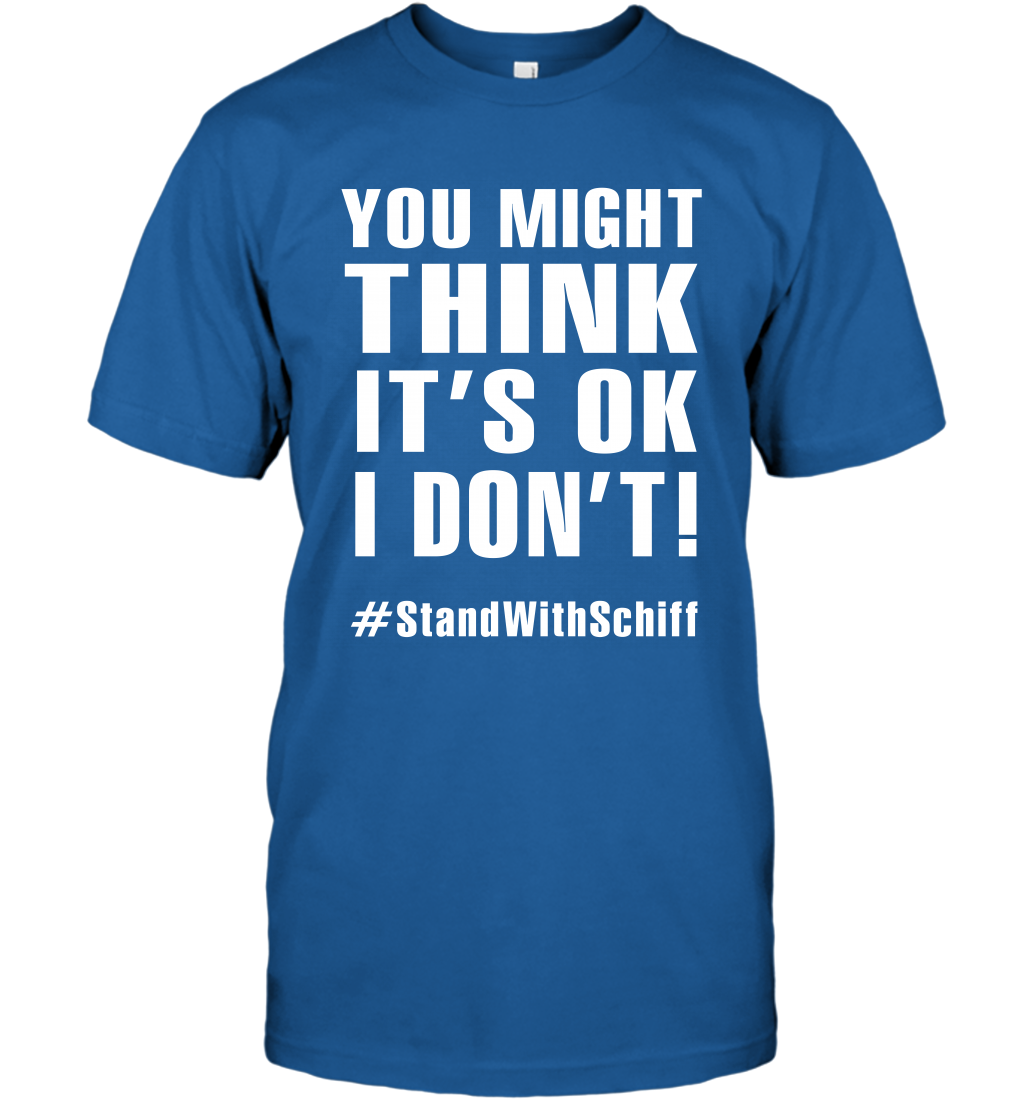 You Might Think It's Ok I Don't #standwithschiff Shirt T-Shirt T-Shirt Royal