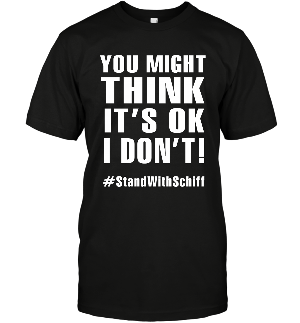 You Might Think It's Ok I Don't #standwithschiff Shirt T-Shirt T-Shirt Black