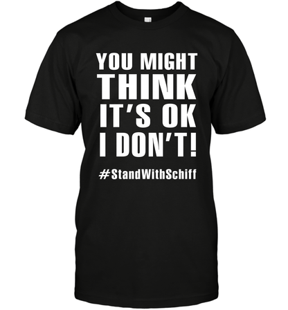 You Might Think It's Ok I Don't #standwithschiff Shirt T-Shirt T-Shirt Black