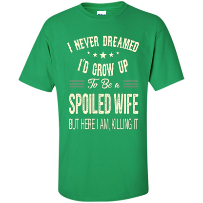 Dreamed To Be A Spoiled Wife T-shirt Irish Green