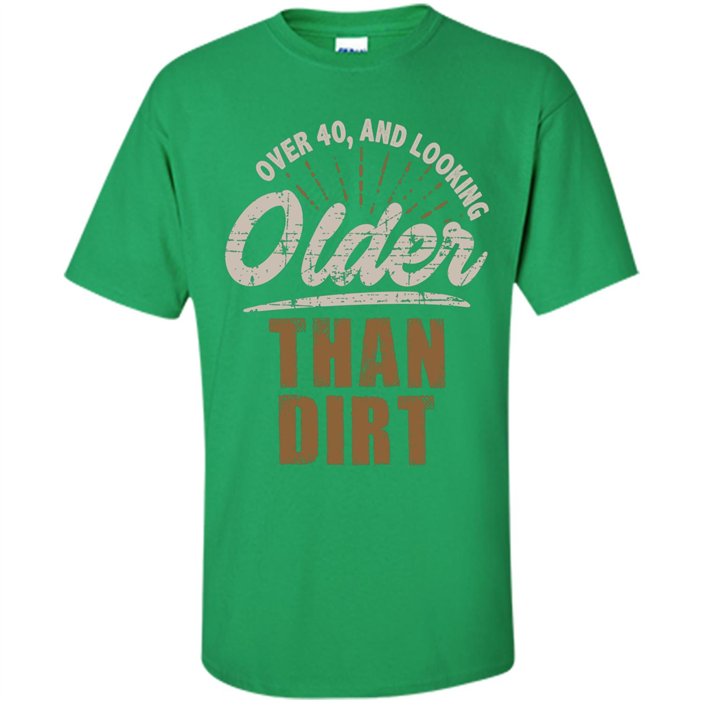 Funny Quotation T-Shirt Over 40 and Looking Older Than Dirt Irish Green