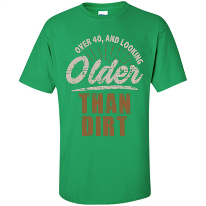 Funny Quotation T-Shirt Over 40 and Looking Older Than Dirt Irish Green