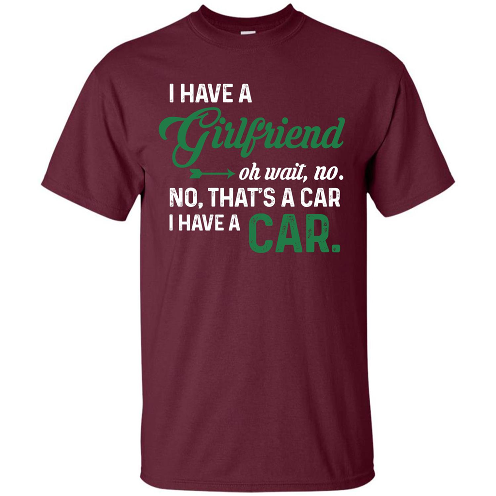 Car T-shirt I Have A Girlfriend Oh Wait No No That's A Car I Have A Car T-shirt Maroon