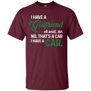 Car T-shirt I Have A Girlfriend Oh Wait No No That's A Car I Have A Car T-shirt