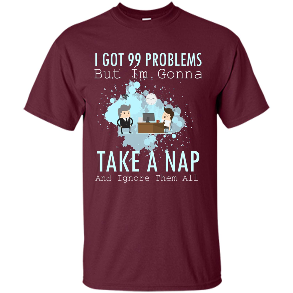 I Got 99 Problems But I'm Gonna Take A Nap And Ignore Them All T-shirt Maroon