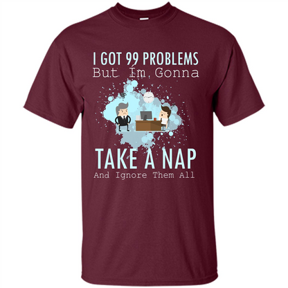 I Got 99 Problems But I'm Gonna Take A Nap And Ignore Them All T-shirt Maroon