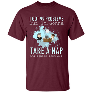 I Got 99 Problems But I'm Gonna Take A Nap And Ignore Them All T-shirt