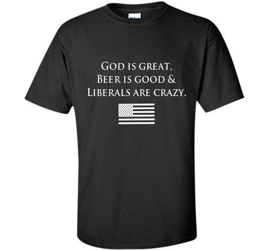 God Is Great Beer Is Good And Liberals Are Crazy T-shirt Black