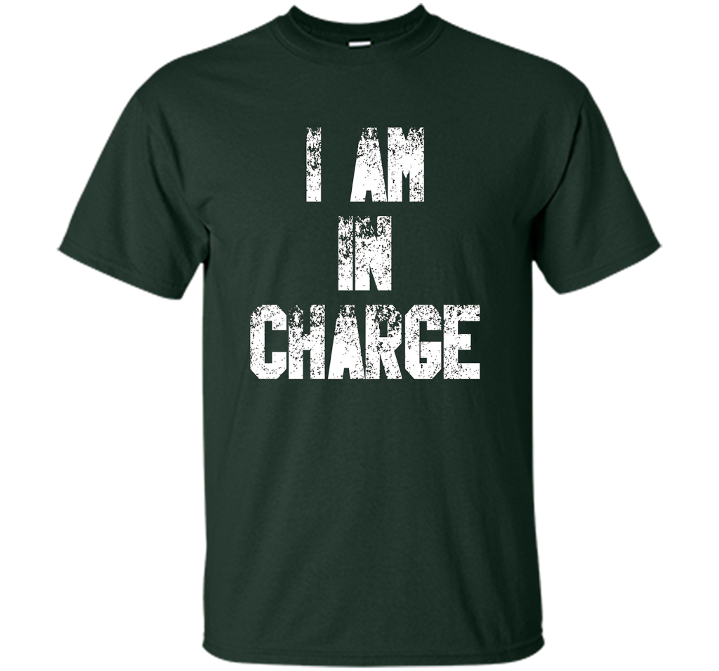 I Am In Charge T-Shirt, Funny Humor and Sarcastic Gift t-shirt Forest Green
