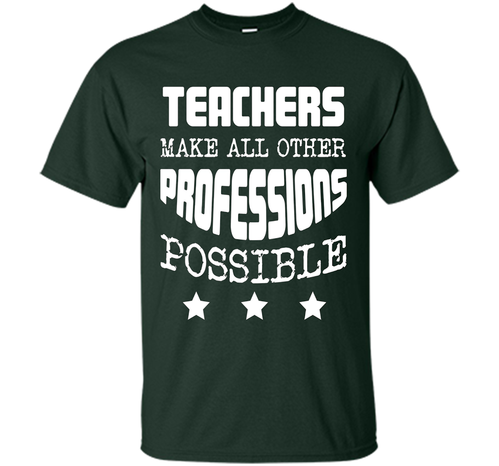 Teachers Make All Other Professions Possible T-shirt Forest Green