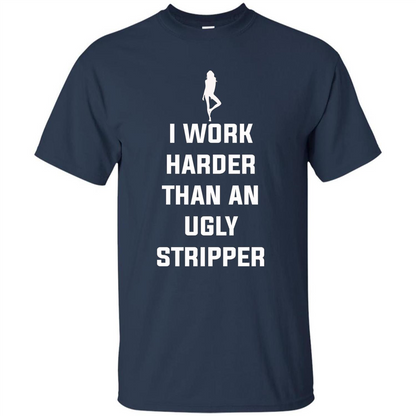I Work Harder Than An Ugly Stripper T-shirt Navy