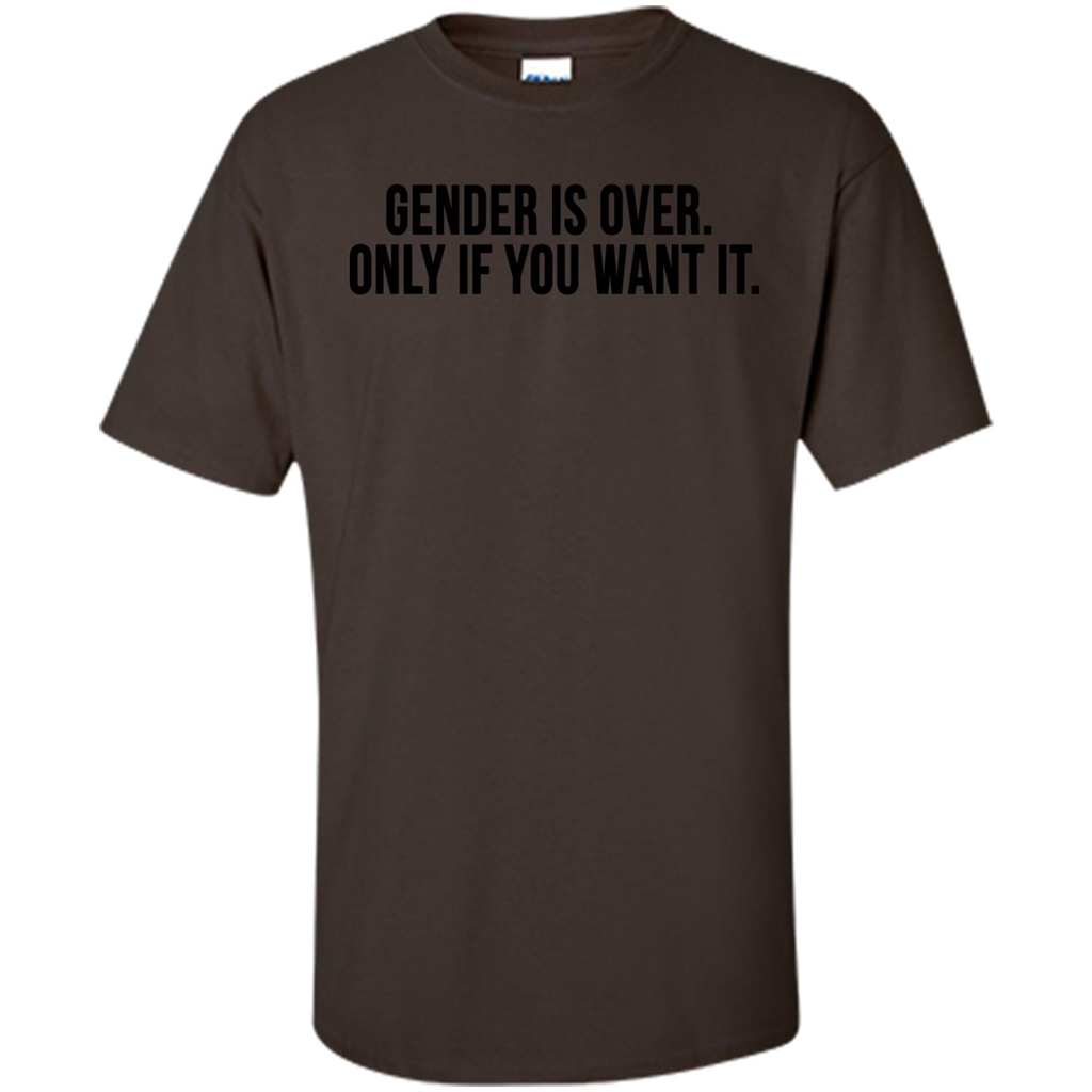 Gender Is Over Only If You Want It T-Shirt Dark Chocolate