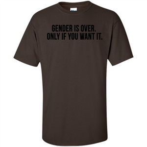 Gender Is Over Only If You Want It T-Shirt