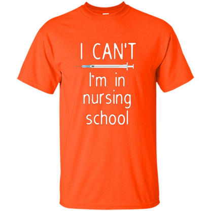 Funny Nurse T-shirt I Can't I'm In Nursing School T-shirt Orange