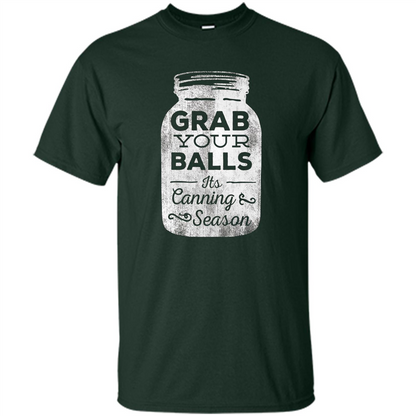 Grab Your Balls It's Canning Season Funny T-Shirt Forest Green