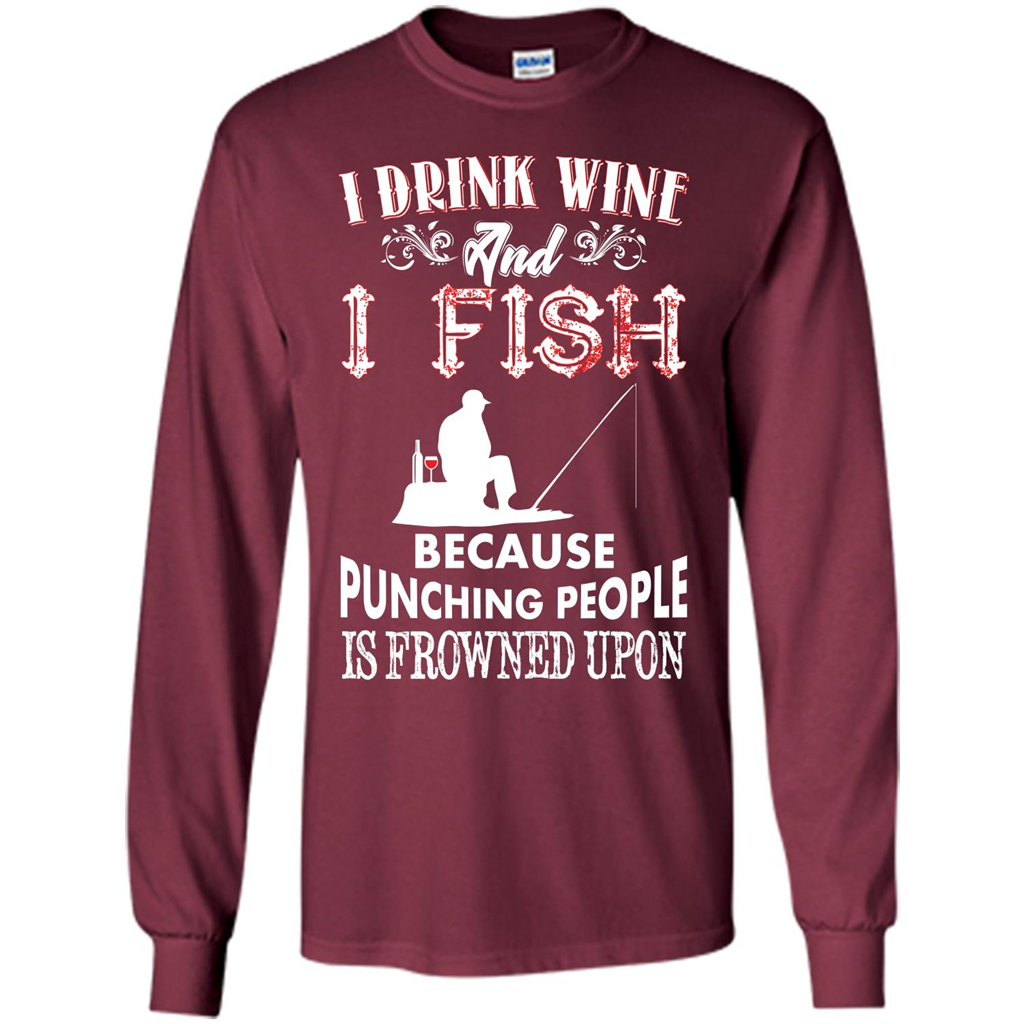 Wine T-shirt I Drink Wine And I Fish Because Punching People Is Frowned Upon Maroon
