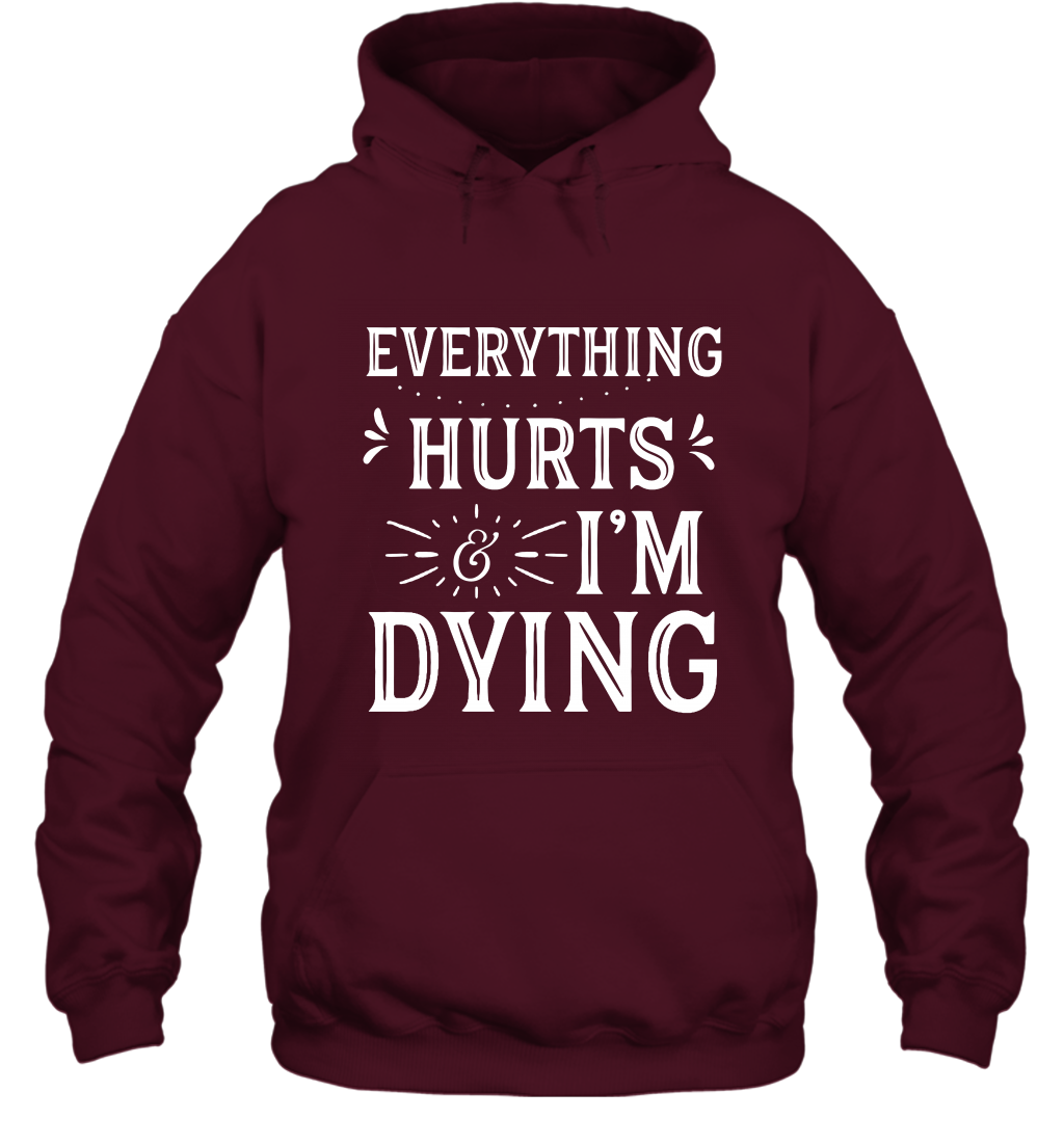 Everything Hurts I'm Dying Shirt Hoodie Hoodie Maroon