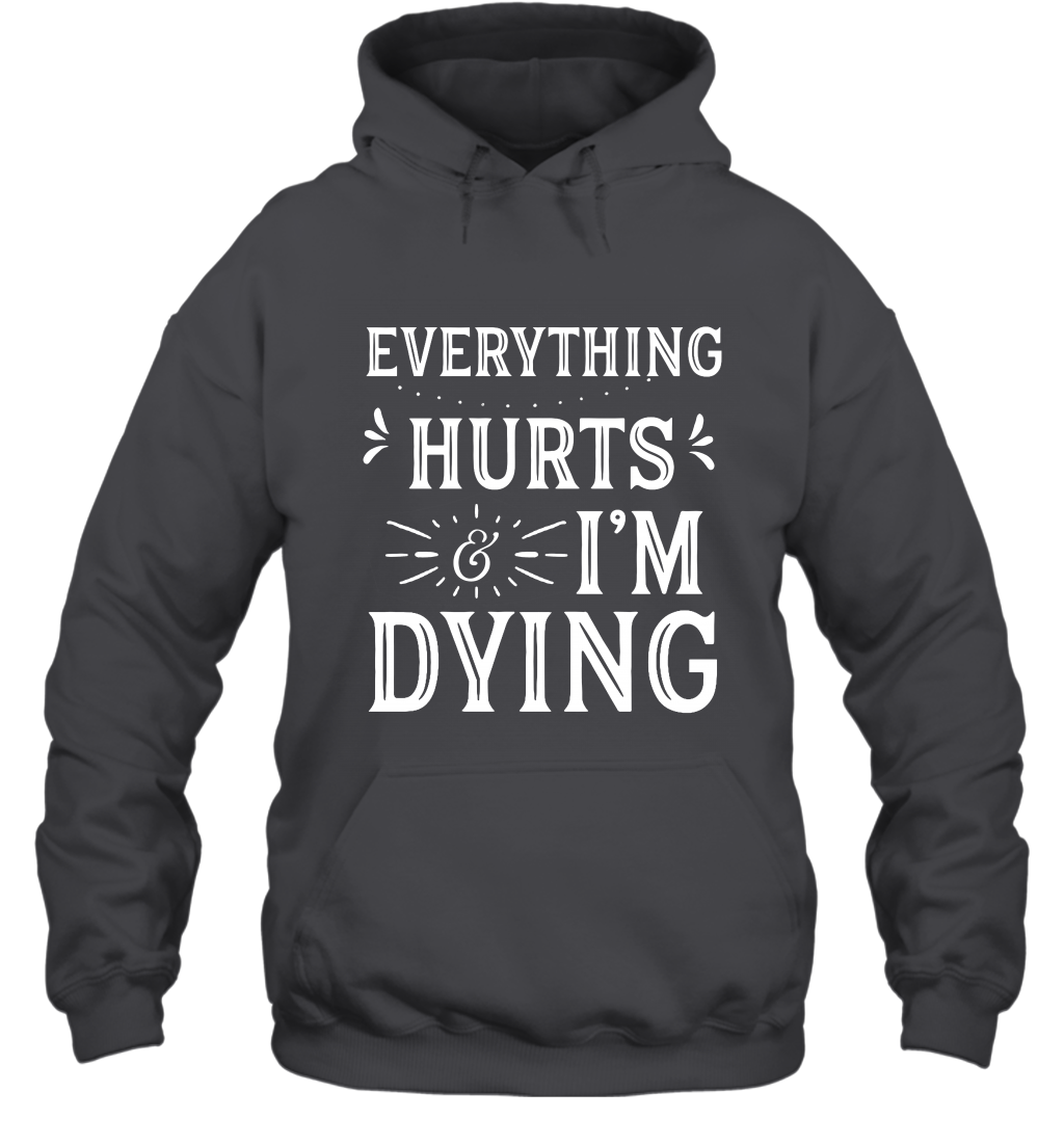 Everything Hurts I'm Dying Shirt Hoodie Hoodie Dark Heather