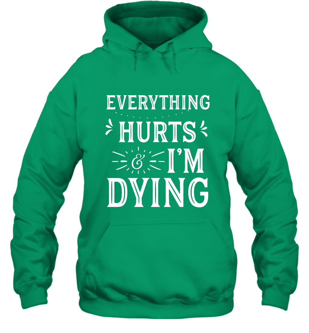 Everything Hurts I'm Dying Shirt Hoodie Hoodie Irish