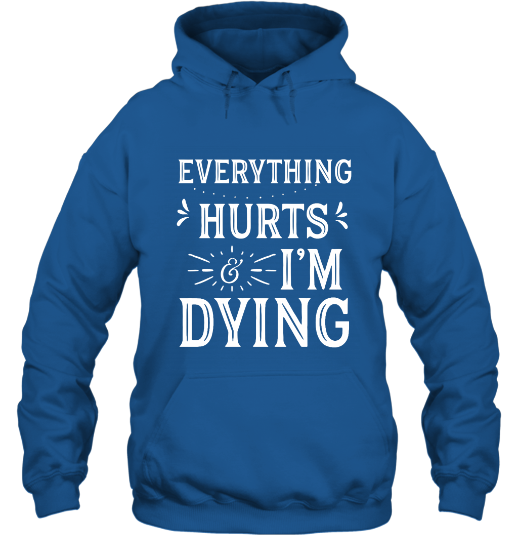 Everything Hurts I'm Dying Shirt Hoodie Hoodie Royal