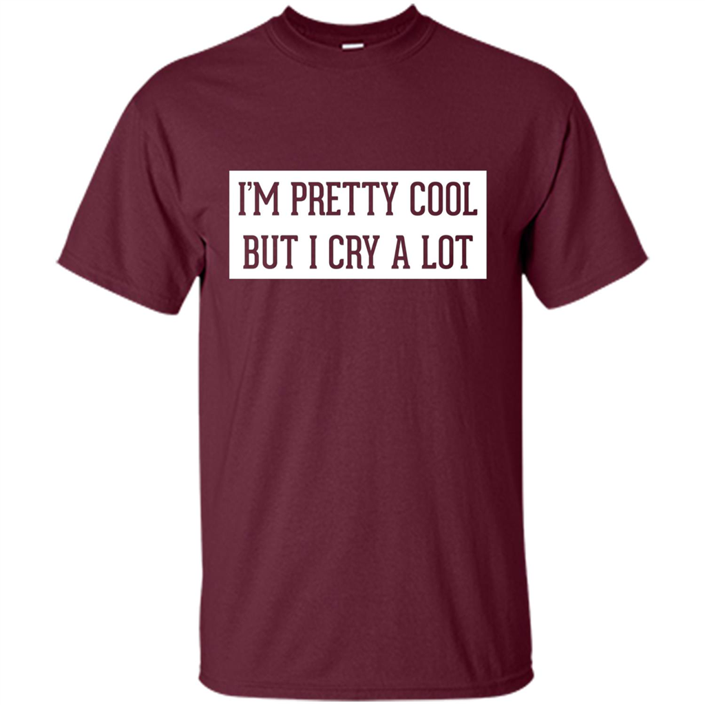I'm Pretty Cool But I Cry A Lot T-shirt Maroon