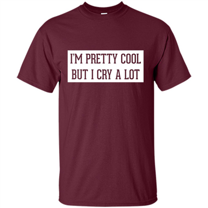 I'm Pretty Cool But I Cry A Lot T-shirt Maroon