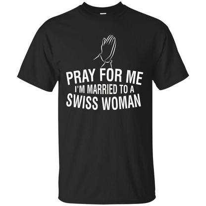 Pray For Me I Am Married To A Swiss Woman T-Shirt Black